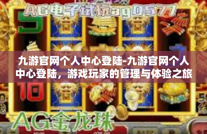 九游官网个人中心登陆-九游官网个人中心登陆，游戏玩家的管理与体验之旅-九游官网个人中心登陆