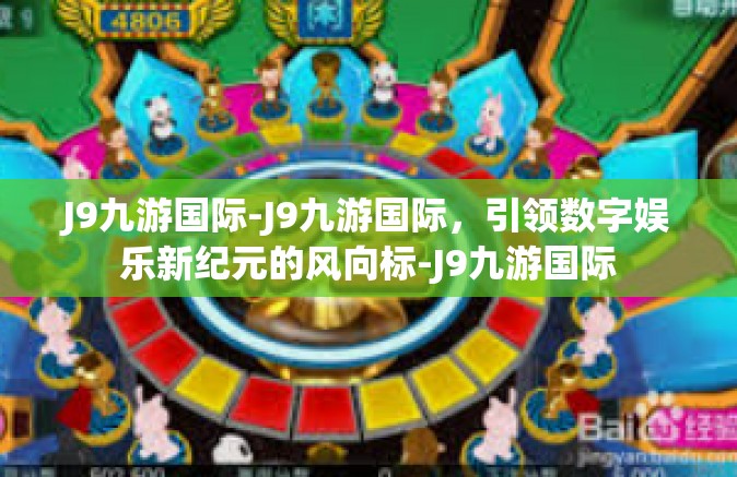 J9九游国际-J9九游国际，引领数字娱乐新纪元的风向标-J9九游国际