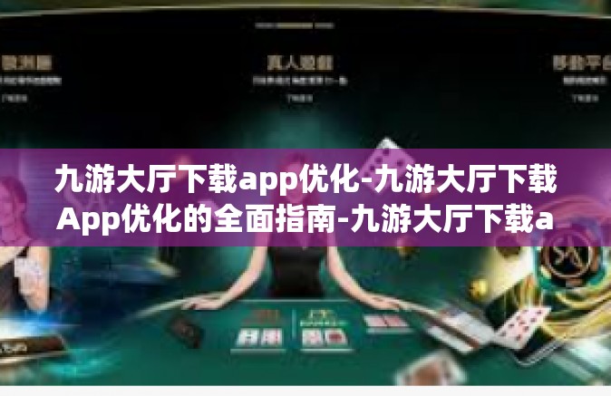 九游大厅下载app优化-九游大厅下载App优化的全面指南-九游大厅下载app优化