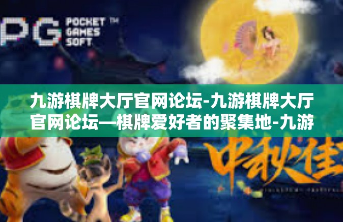 九游棋牌大厅官网论坛-九游棋牌大厅官网论坛—棋牌爱好者的聚集地-九游棋牌大厅官网论坛