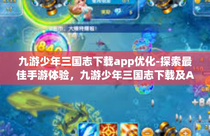 九游少年三国志下载app优化-探索最佳手游体验，九游少年三国志下载及App优化指南-九游少年三国志下载app优化