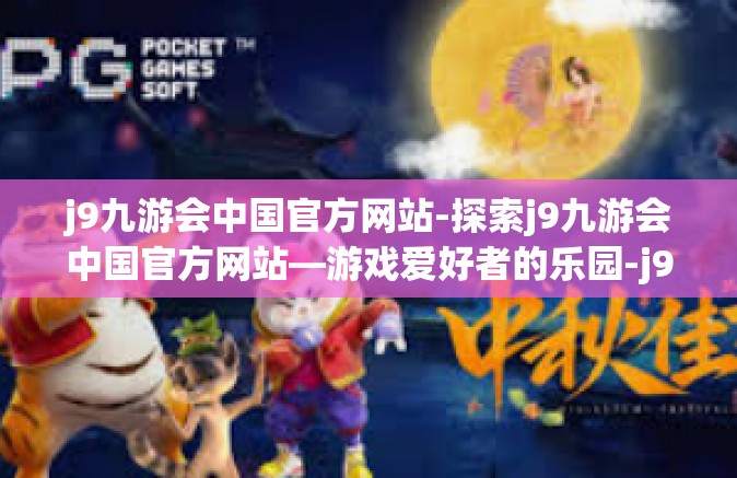 j9九游会中国官方网站-探索j9九游会中国官方网站—游戏爱好者的乐园-j9九游会中国官方网站