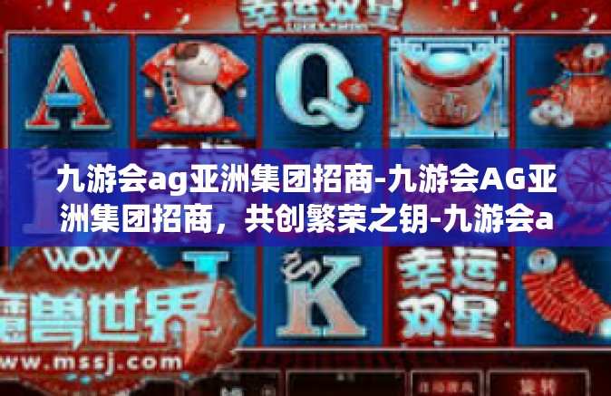 九游会ag亚洲集团招商-九游会AG亚洲集团招商，共创繁荣之钥-九游会ag亚洲集团招商