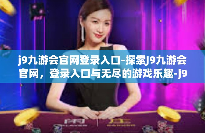 j9九游会官网登录入口-探索J9九游会官网，登录入口与无尽的游戏乐趣-j9九游会官网登录入口