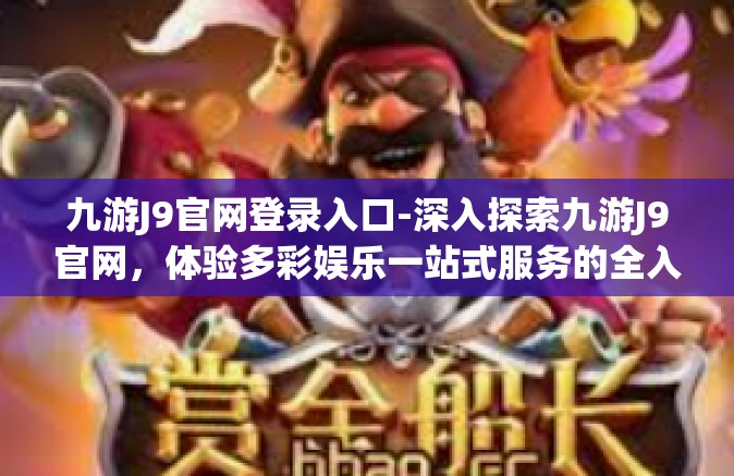 九游J9官网登录入口-深入探索九游J9官网，体验多彩娱乐一站式服务的全入口通道-九游J9官网登录入口