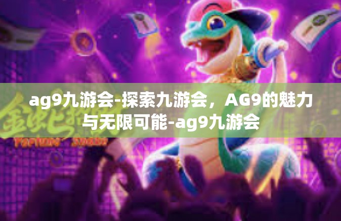 ag9九游会-探索九游会，AG9的魅力与无限可能-ag9九游会