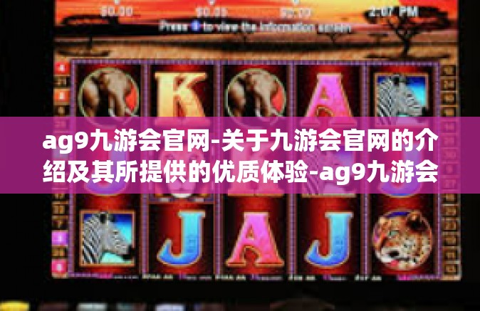 ag9九游会官网-关于九游会官网的介绍及其所提供的优质体验-ag9九游会官网