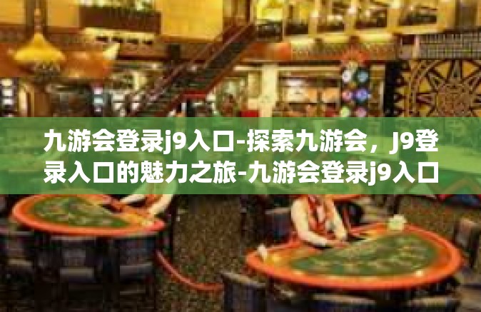 九游会登录j9入口-探索九游会，J9登录入口的魅力之旅-九游会登录j9入口