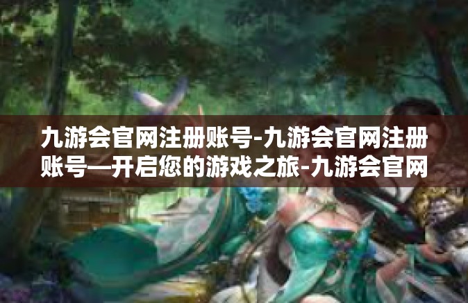 九游会官网注册账号-九游会官网注册账号—开启您的游戏之旅-九游会官网注册账号