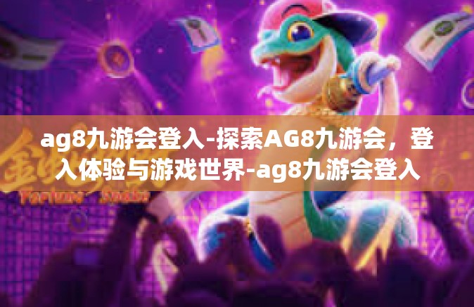 ag8九游会登入-探索AG8九游会，登入体验与游戏世界-ag8九游会登入