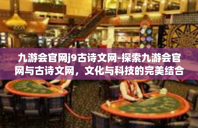 九游会官网j9古诗文网-探索九游会官网与古诗文网，文化与科技的完美结合-九游会官网j9古诗文网