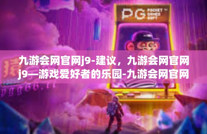 九游会网官网j9-建议，九游会网官网j9—游戏爱好者的乐园-九游会网官网j9