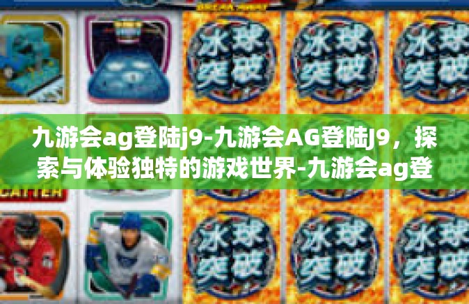 九游会ag登陆j9-九游会AG登陆J9，探索与体验独特的游戏世界-九游会ag登陆j9