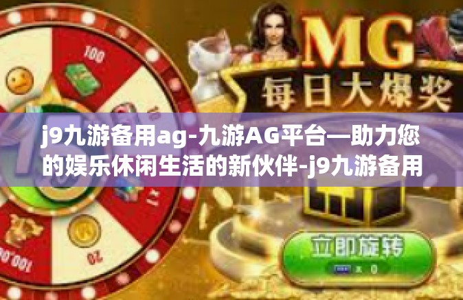 j9九游备用ag-九游AG平台—助力您的娱乐休闲生活的新伙伴-j9九游备用ag