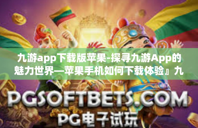 九游app下载版苹果-探寻九游App的魅力世界—苹果手机如何下载体验』九游app下载版苹果