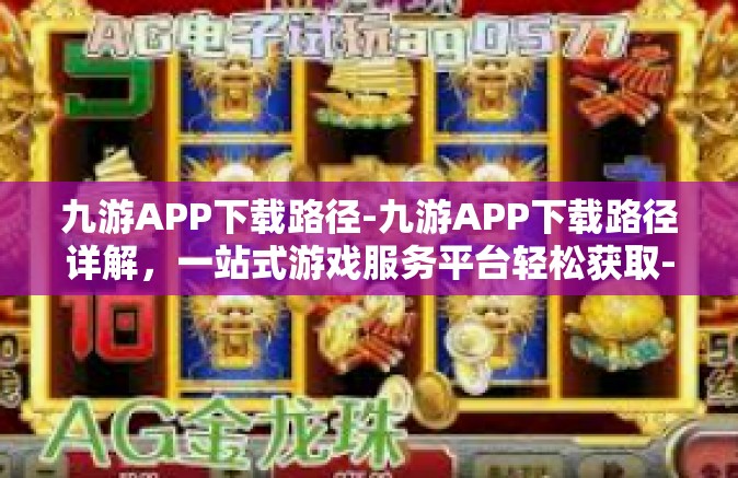 九游APP下载路径-九游APP下载路径详解，一站式游戏服务平台轻松获取-九游APP下载路径