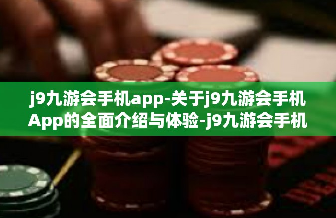 j9九游会手机app-关于j9九游会手机App的全面介绍与体验-j9九游会手机app