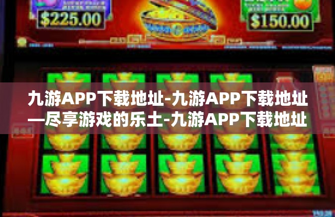 九游APP下载地址-九游APP下载地址—尽享游戏的乐土-九游APP下载地址