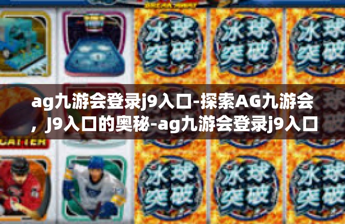 ag九游会登录j9入口-探索AG九游会，J9入口的奥秘-ag九游会登录j9入口