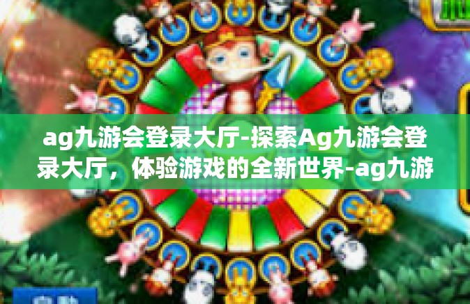 ag九游会登录大厅-探索Ag九游会登录大厅，体验游戏的全新世界-ag九游会登录大厅