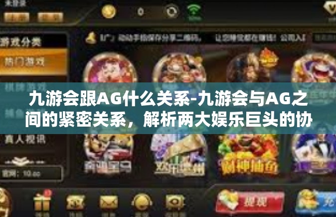 九游会跟AG什么关系-九游会与AG之间的紧密关系，解析两大娱乐巨头的协同共生-九游会跟AG什么关系
