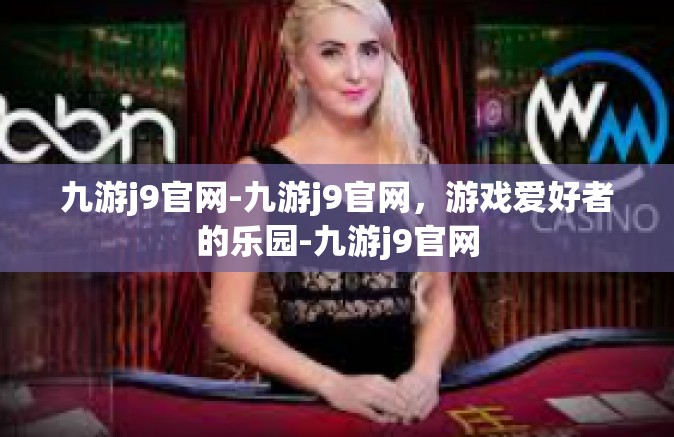 九游j9官网-九游j9官网，游戏爱好者的乐园-九游j9官网