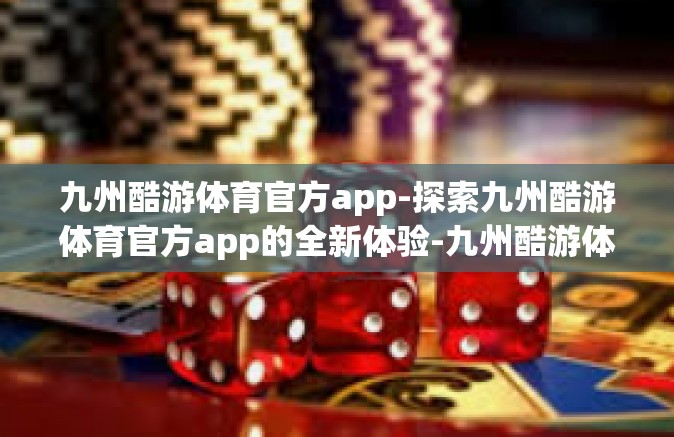 九州酷游体育官方app-探索九州酷游体育官方app的全新体验-九州酷游体育官方app