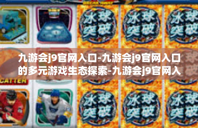 九游会j9官网入口-九游会j9官网入口的多元游戏生态探索-九游会j9官网入口