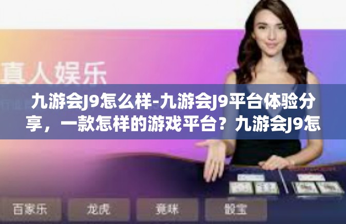 九游会J9怎么样-九游会J9平台体验分享，一款怎样的游戏平台？九游会J9怎么样