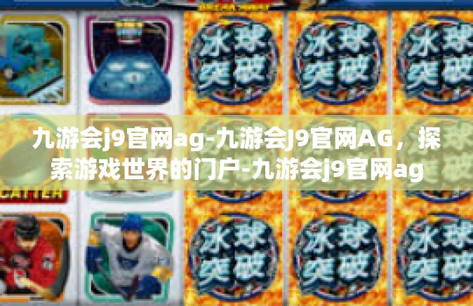 九游会j9官网ag-九游会J9官网AG，探索游戏世界的门户-九游会j9官网ag