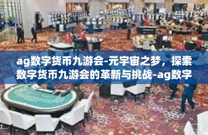 ag数字货币九游会-元宇宙之梦，探索数字货币九游会的革新与挑战-ag数字货币九游会