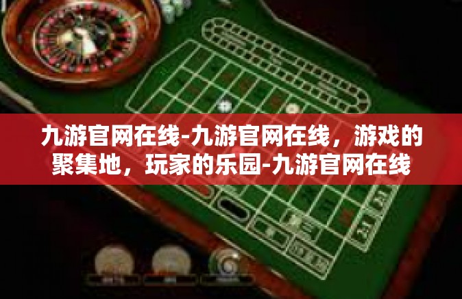 九游官网在线-九游官网在线，游戏的聚集地，玩家的乐园-九游官网在线