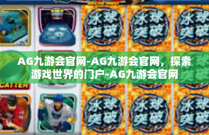 AG九游会官网-AG九游会官网，探索游戏世界的门户-AG九游会官网