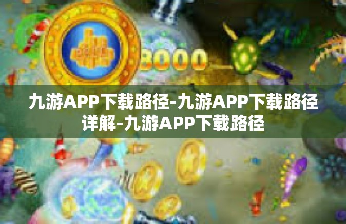 九游APP下载路径-九游APP下载路径详解-九游APP下载路径