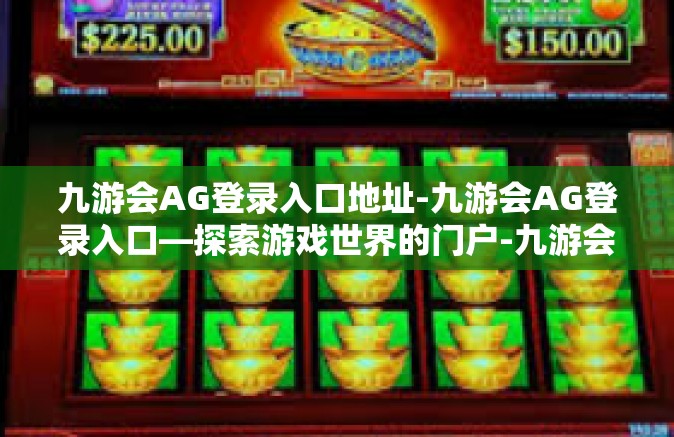九游会AG登录入口地址-九游会AG登录入口—探索游戏世界的门户-九游会AG登录入口地址