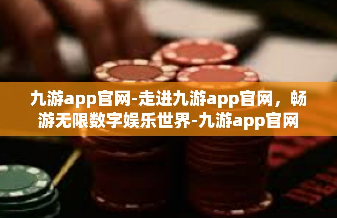九游app官网-走进九游app官网，畅游无限数字娱乐世界-九游app官网