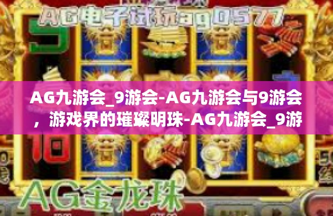 AG九游会_9游会-AG九游会与9游会，游戏界的璀璨明珠-AG九游会_9游会