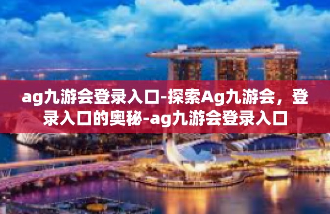 ag九游会登录入口-探索Ag九游会，登录入口的奥秘-ag九游会登录入口
