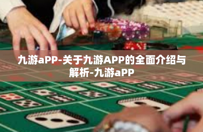 九游aPP-关于九游APP的全面介绍与解析-九游aPP
