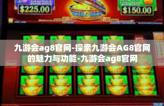 九游会ag8官网-探索九游会AG8官网的魅力与功能-九游会ag8官网