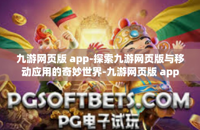 九游网页版 app-探索九游网页版与移动应用的奇妙世界-九游网页版 app