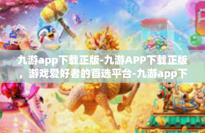 九游app下载正版-九游APP下载正版，游戏爱好者的首选平台-九游app下载正版