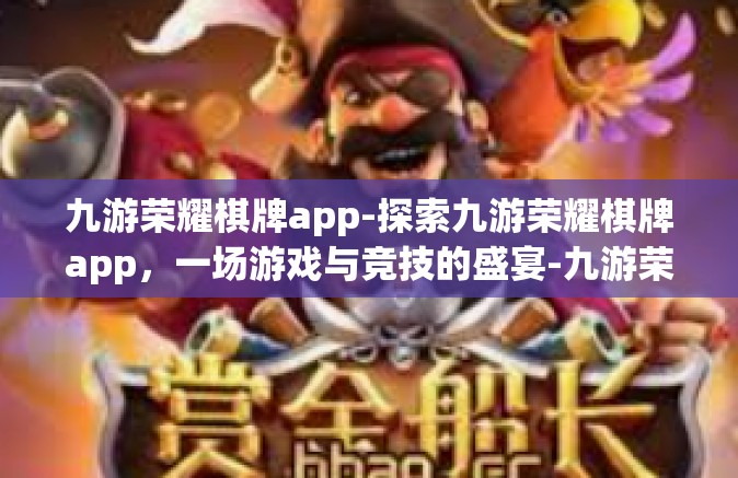 九游荣耀棋牌app-探索九游荣耀棋牌app，一场游戏与竞技的盛宴-九游荣耀棋牌app