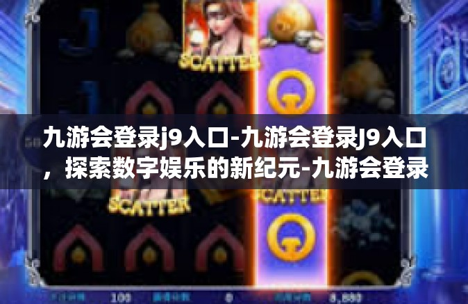 九游会登录j9入口-九游会登录J9入口，探索数字娱乐的新纪元-九游会登录j9入口