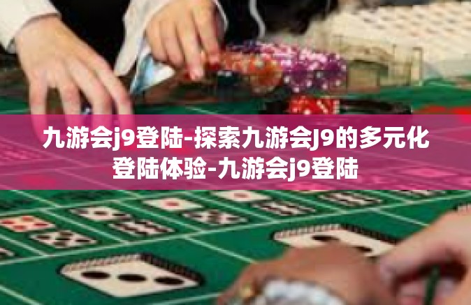 九游会j9登陆-探索九游会J9的多元化登陆体验-九游会j9登陆