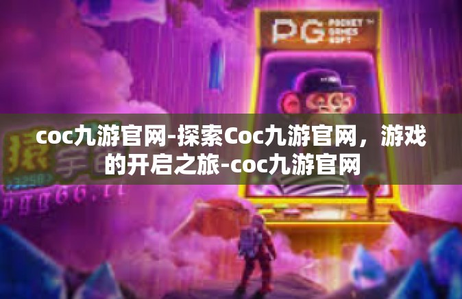 coc九游官网-探索Coc九游官网，游戏的开启之旅-coc九游官网