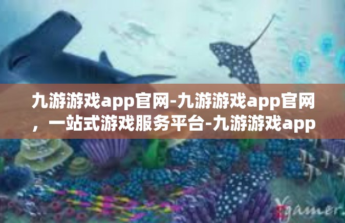 九游游戏app官网-九游游戏app官网，一站式游戏服务平台-九游游戏app官网