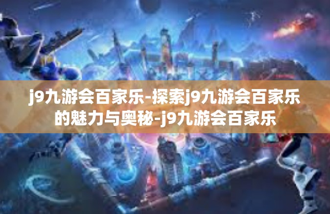 j9九游会百家乐-探索j9九游会百家乐的魅力与奥秘-j9九游会百家乐