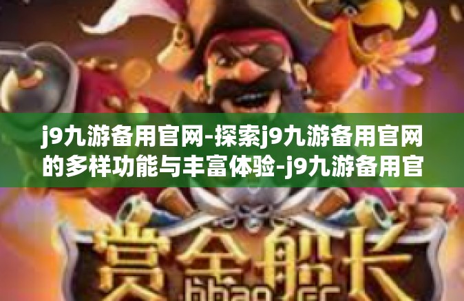 j9九游备用官网-探索j9九游备用官网的多样功能与丰富体验-j9九游备用官网