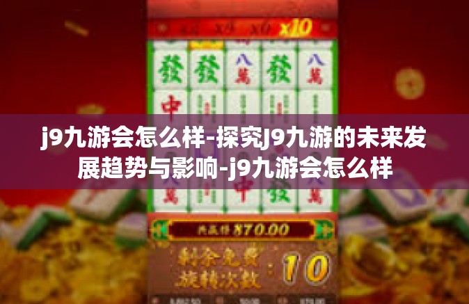 j9九游会怎么样-探究J9九游的未来发展趋势与影响-j9九游会怎么样